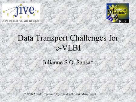 Data Transport Challenges for e-VLBI Julianne S.O. Sansa* * With Arpad Szomoru, Thijs van der Hulst & Mike Garret.