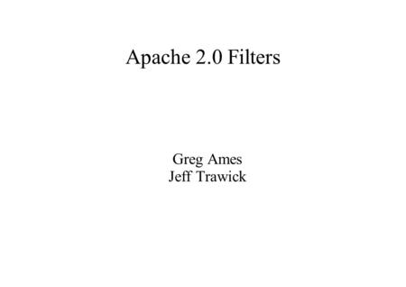 Apache 2.0 Filters Greg Ames Jeff Trawick. Agenda ● Why filters? ● Filter data structures and utilites ● An example Apache filter ● Filter types ● Configuration.