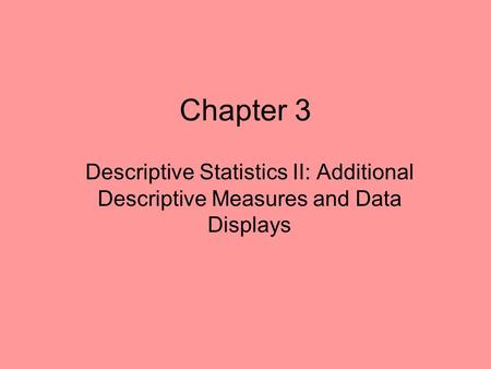 Chapter 3 Descriptive Statistics II: Additional Descriptive Measures and Data Displays.