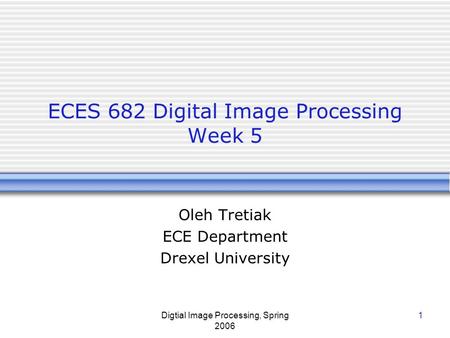 Digtial Image Processing, Spring 2006 1 ECES 682 Digital Image Processing Week 5 Oleh Tretiak ECE Department Drexel University.