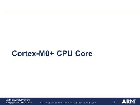 1 ARM University Program Copyright © ARM Ltd 2013 Cortex-M0+ CPU Core.