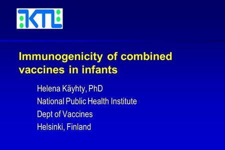 Immunogenicity of combined vaccines in infants Helena Käyhty, PhD National Public Health Institute Dept of Vaccines Helsinki, Finland.