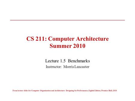 From lecture slides for Computer Organization and Architecture: Designing for Performance, Eighth Edition, Prentice Hall, 2010 CS 211: Computer Architecture.