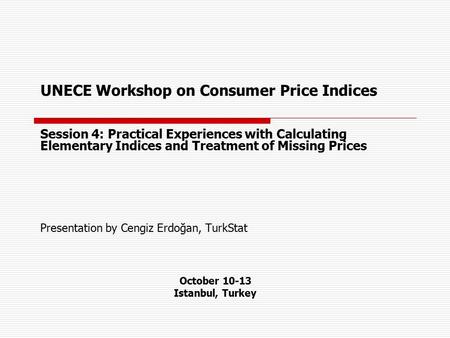 UNECE Workshop on Consumer Price Indices Session 4: Practical Experiences with Calculating Elementary Indices and Treatment of Missing Prices Presentation.