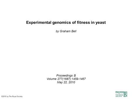 Experimental genomics of fitness in yeast by Graham Bell Proceedings B Volume 277(1687):1459-1467 May 22, 2010 ©2010 by The Royal Society.