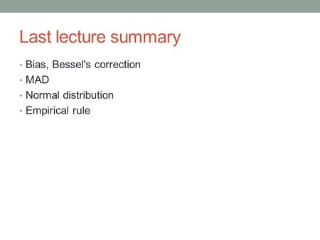 Last lecture summary Bias, Bessel's correction MAD Normal distribution Empirical rule.