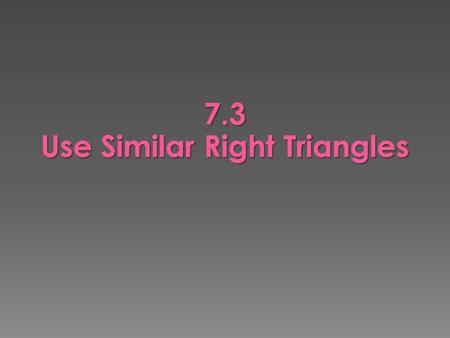 7.3 Use Similar Right Triangles