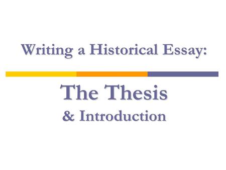 Writing a Historical Essay: The Thesis & Introduction.