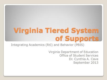 Virginia Tiered System of Supports Integrating Academics (RtI) and Behavior (PBIS) Virginia Department of Education Office of Student Services Dr. Cynthia.