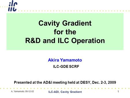 Cavity Gradient for the R&D and ILC Operation Akira Yamamoto ILC-GDE SCRF Presented at the AD&I meeting held at DESY, Dec. 2-3, 2009 A, Yamamoto, 09-12-02.