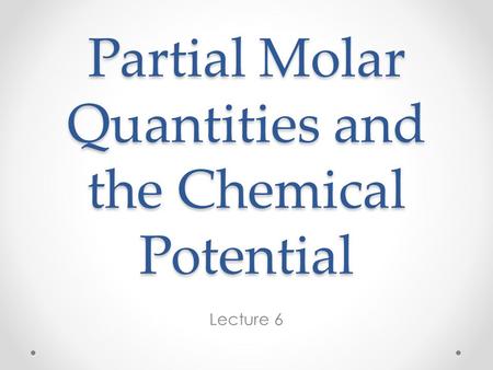 Partial Molar Quantities and the Chemical Potential Lecture 6.