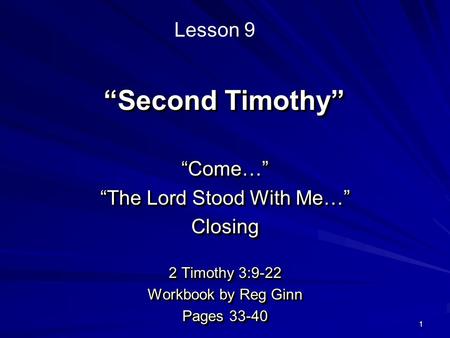 1 “Second Timothy” “Come…” “The Lord Stood With Me…” Closing 2 Timothy 3:9-22 Workbook by Reg Ginn Pages 33-40 “Come…” “The Lord Stood With Me…” Closing.