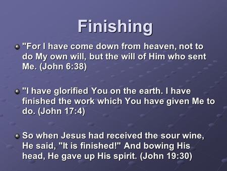 Finishing For I have come down from heaven, not to do My own will, but the will of Him who sent Me. (John 6:38) I have glorified You on the earth. I.