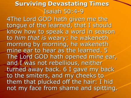 Surviving Devastating Times Surviving Devastating Times Isaiah 50:4-9 Isaiah 50:4-9 4The Lord GOD hath given me the tongue of the learned, that I should.