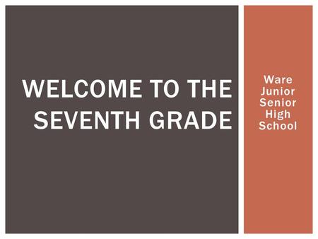 Ware Junior Senior High School WELCOME TO THE SEVENTH GRADE.