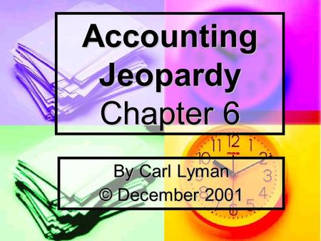 Accounting Jeopardy Chapter 6 By Carl Lyman © December 2001.