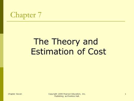 Chapter SevenCopyright 2009 Pearson Education, Inc. Publishing as Prentice Hall. 1 Chapter 7 The Theory and Estimation of Cost.