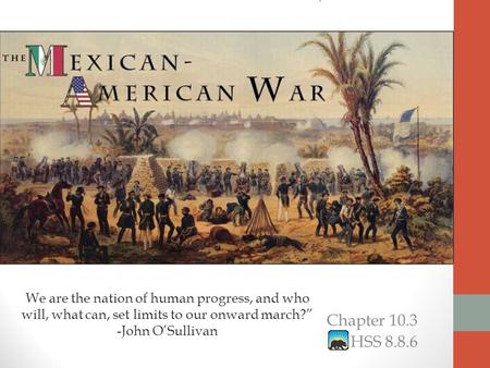 Chapter 10.3 HSS 8.8.6 We are the nation of human progress, and who will, what can, set limits to our onward march?” -John O’Sullivan.