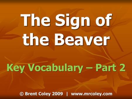 © Brent Coley 2009 | www.mrcoley.com The Sign of the Beaver Key Vocabulary – Part 2.