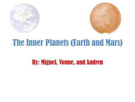 The Inner Planets (Earth and Mars) By: Miguel, Vonne, and Andren.