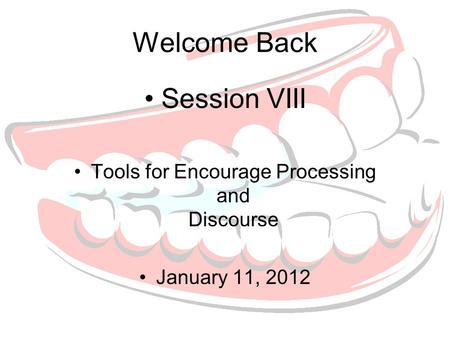 Welcome Back Session VIII Tools for Encourage Processing and Discourse January 11, 2012.