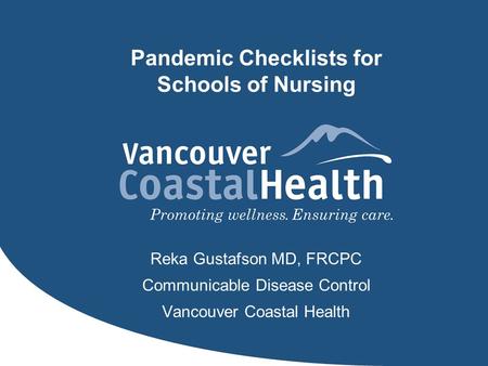 Pandemic Checklists for Schools of Nursing Reka Gustafson MD, FRCPC Communicable Disease Control Vancouver Coastal Health.