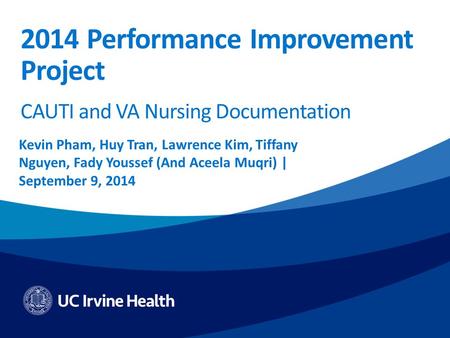 2014 Performance Improvement Project Kevin Pham, Huy Tran, Lawrence Kim, Tiffany Nguyen, Fady Youssef (And Aceela Muqri) | September 9, 2014 CAUTI and.