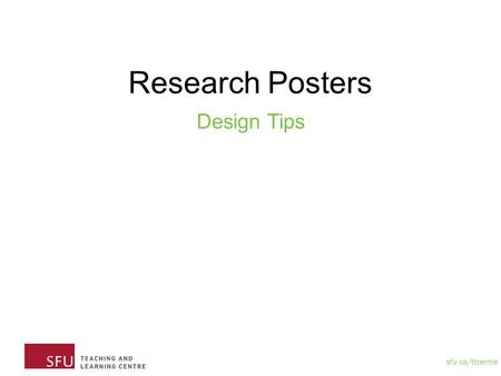 Sfu.ca/tlcentre Research Posters Design Tips. sfu.ca/tlcentre Plan your space and tools Space Will be using 42” by 42”We recommend using Powerpoint and.