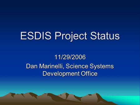 ESDIS Project Status 11/29/2006 Dan Marinelli, Science Systems Development Office.