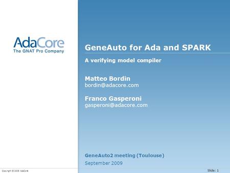 Slide: 1 Copyright © 2009 AdaCore GeneAuto for Ada and SPARK A verifying model compiler GeneAuto2 meeting (Toulouse) September 2009 Matteo Bordin