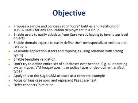 Objective Propose a simple and concise set of “Core” Entities and Relations for TOSCA useful for any application deployment in a cloud Enable users to.