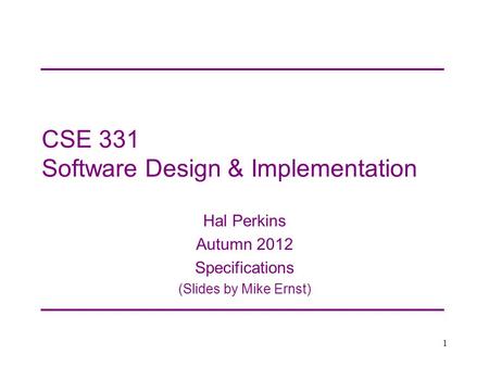 CSE 331 Software Design & Implementation Hal Perkins Autumn 2012 Specifications (Slides by Mike Ernst) 1.