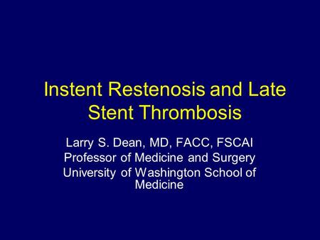 Instent Restenosis and Late Stent Thrombosis Larry S. Dean, MD, FACC, FSCAI Professor of Medicine and Surgery University of Washington School of Medicine.