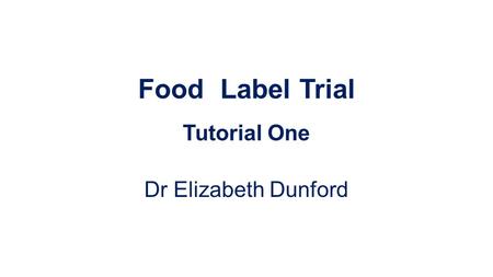 Food Label Trial Tutorial One Dr Elizabeth Dunford.