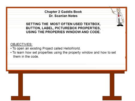 OBJECTIVES: To open an existing Project called HelloWorld. To learn how set properties using the property window and how to set them in the code. Chapter.