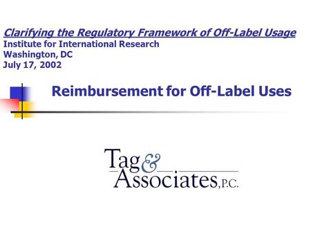 Clarifying the Regulatory Framework of Off-Label Usage Institute for International Research Washington, DC July 17, 2002 Reimbursement for Off-Label Uses.