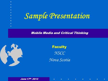 Sample Presentation Mobile Media and Critical Thinking Faculty NSCC Nova Scotia June 17 th, 2013.