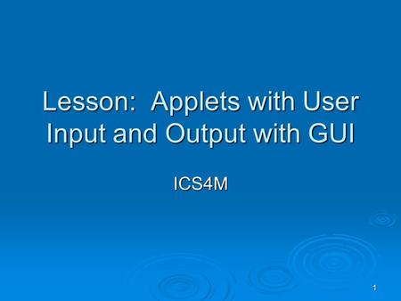 1 Lesson: Applets with User Input and Output with GUI ICS4M.