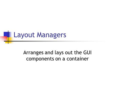 Layout Managers Arranges and lays out the GUI components on a container.