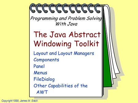 Programming and Problem Solving With Java Copyright 1999, James M. Slack The Java Abstract Windowing Toolkit Layout and Layout Managers Components Panel.