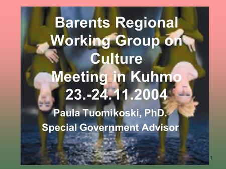 1 Barents Regional Working Group on Culture Meeting in Kuhmo 23.-24.11.2004 Paula Tuomikoski, PhD. Special Government Advisor.