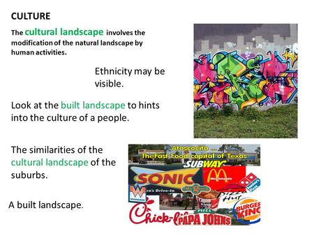 CULTURE The cultural landscape involves the modification of the natural landscape by human activities. Ethnicity may be visible. Look at the built landscape.