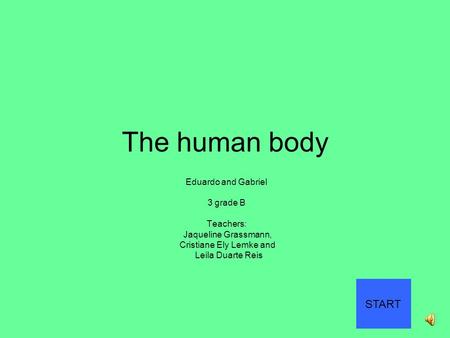 The human body Eduardo and Gabriel 3 grade B Teachers: Jaqueline Grassmann, Cristiane Ely Lemke and Leila Duarte Reis START.