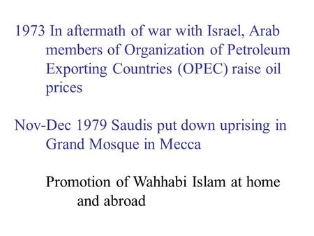 1973 In aftermath of war with Israel, Arab members of Organization of Petroleum Exporting Countries (OPEC) raise oil prices Nov-Dec 1979 Saudis put down.