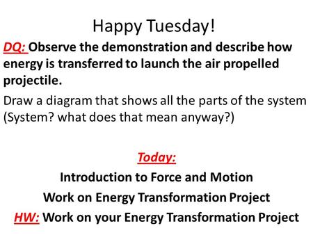 Happy Tuesday! DQ: Observe the demonstration and describe how energy is transferred to launch the air propelled projectile. Draw a diagram that shows all.