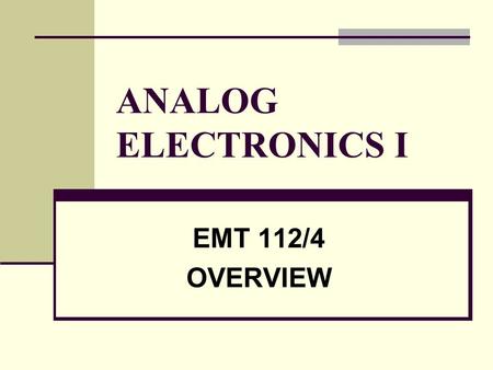 ANALOG ELECTRONICS I EMT 112/4 OVERVIEW. LECTURERS LECTURERSABARINA ISMAIL 1 st Floor, Blok A, PPKKP, Kompleks Pusat Pengajian, Jejawi Tel: 04-9798306/