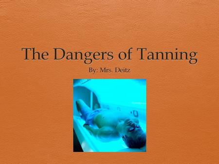 The Dangers of Tanning By: Mrs. Deitz.