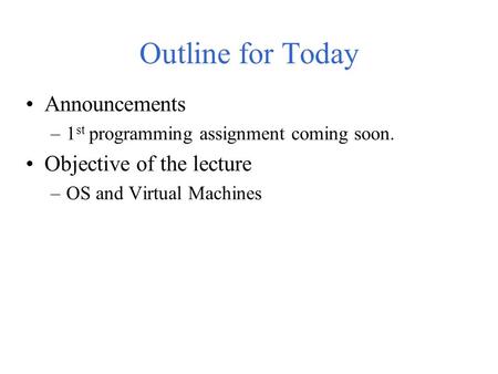 Outline for Today Announcements –1 st programming assignment coming soon. Objective of the lecture –OS and Virtual Machines.