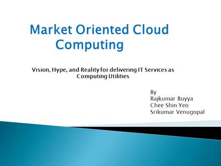 Vision, Hype, and Reality for delivering IT Services as Computing Utilities By Rajkumar Buyya Chee Shin Yeo Srikumar Venugopal.