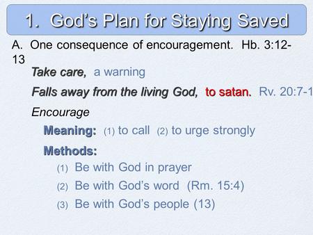 1. God’s Plan for Staying Saved A. One consequence of encouragement. A. One consequence of encouragement. Hb. 3:12- 13 Take care, Take care, a warning.